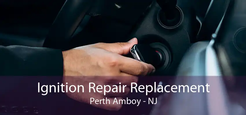 Ignition Repair Replacement Perth Amboy - NJ